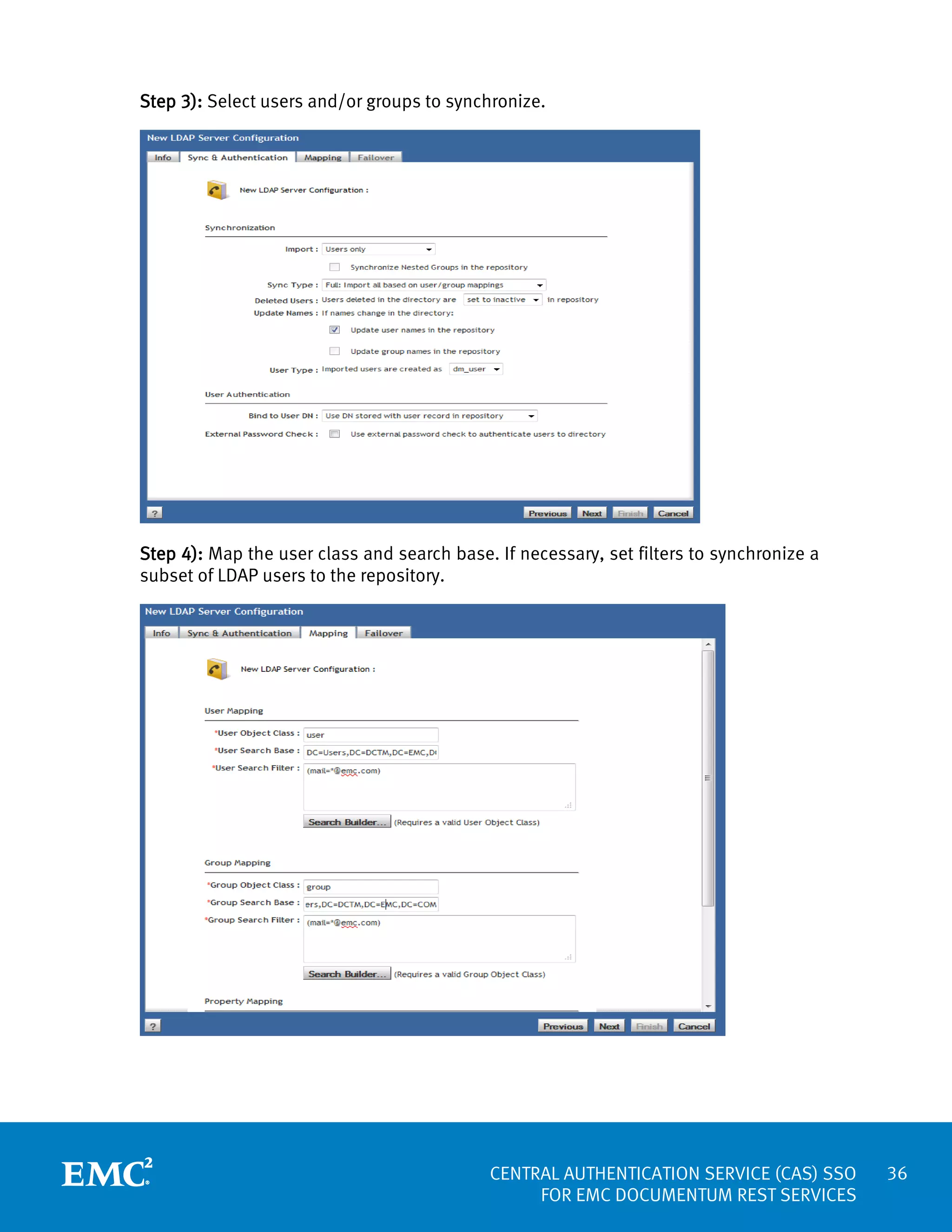 Step 3): Select users and/or groups to synchronize.

Step 4): Map the user class and search base. If necessary, set filters to synchronize a
subset of LDAP users to the repository.

CENTRAL AUTHENTICATION SERVICE (CAS) SSO
FOR EMC DOCUMENTUM REST SERVICES

36

 