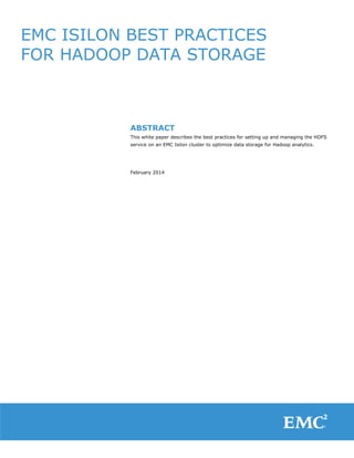 EMC ISILON BEST PRACTICES
FOR HADOOP DATA STORAGE
ABSTRACT
This white paper describes the best practices for setting up and managing the HDFS
service on an EMC Isilon cluster to optimize data storage for Hadoop analytics.
February 2014
 