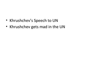 • Khrushchev’s Speech to UN
• Khrushchev gets mad in the UN
 