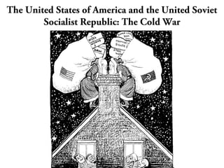 The United States of America and the United Soviet
Socialist Republic: The Cold War
 