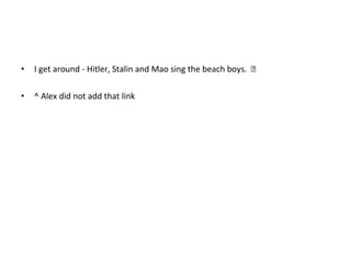 • I get around - Hitler, Stalin and Mao sing the beach boys. 
• ^ Alex did not add that link
 