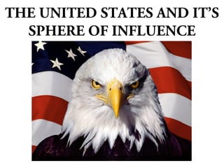 THE UNITED STATES AND IT’S
SPHERE OF INFLUENCE
 