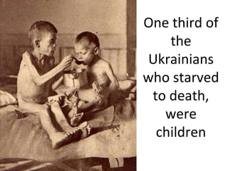 One third of
the
Ukrainians
who starved
to death,
were
children
 