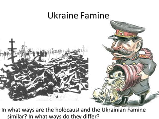 In what ways are the holocaust and the Ukrainian Famine
similar? In what ways do they differ?
Ukraine Famine
 