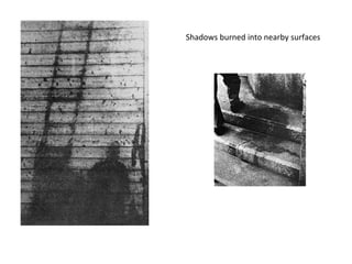 Shadows burned into nearby surfaces
 