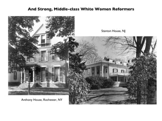 And Strong, Middle-class White Women Reformers Stanton House, NJ Anthony House, Rochester, NY 