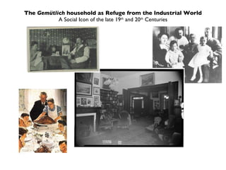 The  Gemütlich  household as Refuge from the Industrial World A Social Icon of the late 19 th  and 20 th  Centuries 