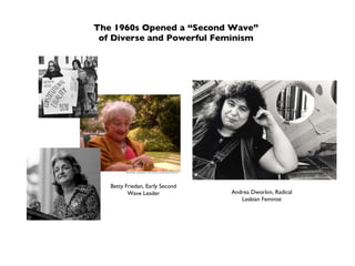 The 1960s Opened a “Second Wave” of Diverse and Powerful Feminism Betty Friedan, Early Second Wave Leader Andrea Dworkin, Radical Lesbian Feminist 