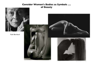 Consider Women’s Bodies as Symbols …. of Beauty Ruth Bernhard 
