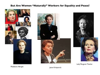But Are Women “Naturally” Workers for Equality and Peace? Madeleine Albright Jeane Kirkpatrick Lady Margaret Thacher 
