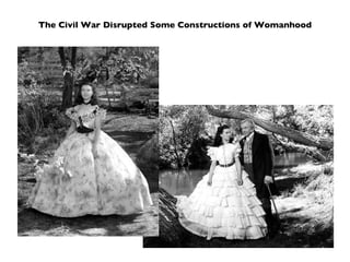 The Civil War Disrupted Some Constructions of Womanhood 