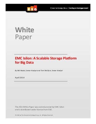 White
Paper
EMC Isilon: A Scalable Storage Platform
for Big Data
By Nik Rouda, Senior Analyst and Terri McClure, Senior Analyst
April 2014
This ESG White Paper was commissioned by EMC Isilon
and is distributed under license from ESG.
© 2014 by The Enterprise Strategy Group, Inc. All Rights Reserved.
 