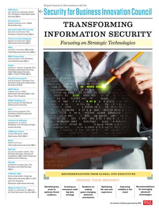 transforming
information security
ABN Amro
Dr. Martijn Dekker, Senior
Vice President, Chief Information
Security Officer
AstraZeneca
simon strickland, Global
Head of Security
Automatic Data Processing
roland cloutier, Vice
President, Chief Security Officer
The Coca-Cola Company
renee guttmann, Chief
Information Security Officer
eBay
Leanne Toliver, Office of the
Chief Information Security Officer
EMC Corporation
Dave Martin, Vice President
and Chief Security Officer
FedEx
denise d. wood, Corporate Vice
President, Information Security,
Chief Information Security
Officer, Chief IT Risk Officer
Fidelity Investments
tim mcknight, Executive Vice
President, Enterprise Information
Security and Risk
HDFC Bank
Vishal Salvi, Chief
Information Security Officer and
Senior Vice President
HSBC Holdings plc.
bob rodger, Group Head of
Infrastructure Security
Intel
malcolm harkins, Vice
President, Chief Security and
Privacy Officer
Johnson & Johnson
Marene n. Allison,
Worldwide Vice President of Infor-
mation Security
JPMorgan Chase
Anish Bhimani, Chief
Information Risk Officer
Nokia
Petri Kuivala,
Chief Information Security Officer
SAP AG
ralph salomon, CRISC, Vice
President Security, Processes &
Compliance Office, SAP Cloud and
Infrastructure Delivery
TELUS
Kenneth Haertling, Vice
President and Chief Security
Officer
T-Mobile USA
William Boni, Corporate
Information Security Officer (CISO)
and Vice President,
Enterprise Information Security
Walmart Stores, Inc.
Jerry r. Geisler III, Office of
the Chief Information Security Officer
SecurityforBusinessInnovationCouncil
An industry initiative sponsored by RSA
Creating an
enterprise-wide
big data
strategy
Identifying key
areas to
optimize threat
resilience
Guidance on
making
game-changing,
detective
investments
Optimizing
the end-user
experience
Improving
visibility in the
cloud
Recommendations
for leveraging
advanced
technologies
Report based on discussions with the
Inside this report:
t
Focusing on Strategic Technologies
Recommendations from Global 1000 Executives
 