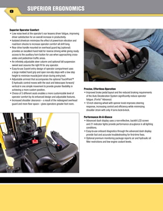 8
SUPERIOR ERGONOMICS
Superior Operator Comfort
•	Low noise level at the operator’s ear lessens driver fatigue, improving
driver satisfaction for an overall increase in productivity.
•	Isolated drivetrain minimizes the effect of powertrain vibration and
road-born shocks to increase operator comfort all shift long.
•	Rear drive handle mounted on overhead guard leg (optional)
provides an excellent hand hold for reverse driving while giving ready
access to the auxiliary horn button for use when approaching cross-
aisles and pedestrian traffic areas.
•	An infinitely adjustable steer column and optional full suspension
swivel seat assures the right fit for any operator.
•	Easy-to-use 3-point entry design of operator compartment uses
a large molded hand grip and open non-slip steps with a low step
height to minimize muscle/joint strain during entry/exit.
•	Adjustable armrest that accompanies the optional TouchPoint™
E-hydraulic control moves with the seat and telescopes forward/
vertical in one simple movement to provide greater flexibility in
achieving a more custom position.
•	Choice of 5 different seats enables a more customizable level of
operator comfort by its enhanced design and adjustable features.
•	Increased shoulder clearance – a result of the redesigned overhead
guard and more floor space – gives operators greater foot room.
Precise, Effortless Operation
•	Improved brake pedal layout and the reduced braking requirements
of the Auto Deceleration System significantly reduce operator
fatigue. (Fortis®
Advance)
•	12-inch steering wheel with spinner knob improves steering
response, increasing control and efficiency while minimizing
shoulder strain with only 4 turns lock-to-lock.
Performance At-A-Glance
•	Advanced dash display uses a non-reflective, backlit LCD screen
and 21 indicator lights provide performance at-a-glance in all lighting
conditions.
•	Easy-to-use onboard diagnotics through the advanced dash display
provide fast and accurate troubleshooting for first-time fixes.
•	Optional premium monitoring package reports air and hydraulic oil
filter restrictions and low engine coolant levels.
 