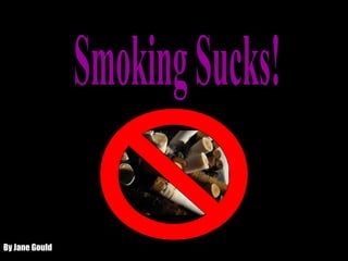 Smoking Sucks! By Jane Gould 