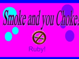 Ruby!  Smoke and you Choke! 