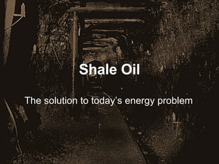 Shale Oil The solution to today’s energy problem 