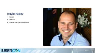 Ivaylo Radev
• Staff, II
• VMware
• vCenter lifecycle management
 