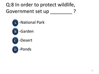Q:8 In order to protect wildlife,
Government set up ________ ?
-National Park
-Garden
-Desert
-Ponds
32
 
