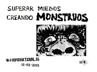 #HONDARTZAN_16 Superar miedos creando monstruos
                12-02-2013
 
