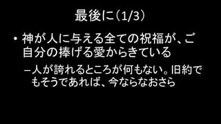 最後に（1/3）
• 神が人に与える全ての祝福が、ご
自分の捧げる愛からきている
–人が誇れるところが何もない。旧約で
もそうであれば、今ならなおさら
 