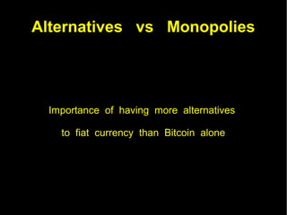 Alternatives vs Monopolies
Importance of having more alternatives
to fiat currency than Bitcoin alone
 