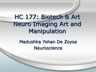 HC 177: Biotech & Art Neuro Imaging Art and Manipulation Madushka Yohan De Zoysa Neuroscience 