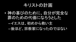 キリストの計画
• 神の喜びのために、自分が完全な
罪のための代価になろうとした
–イエスは、初めから救い主
–後ほど、宗教家になったのではない
 