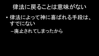 律法に戻ることは意味がない
• 律法によって神に喜ばれる手段は、
すでにない
–廃止されてしまったから
 