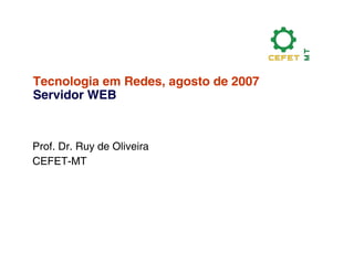 Tecnologia em Redes, agosto de 2007
Servidor WEB



Prof. Dr. Ruy de Oliveira
CEFET-MT
 