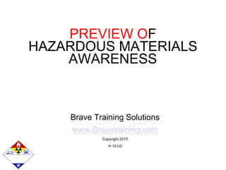 PREVIEW OF
HAZARDOUS MATERIALS
AWARENESS
Brave Training Solutions
www.Bravetraining.com
Copyright 2015
H 19 V2
 