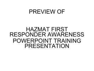 PREVIEW OF
HAZMAT FIRST
RESPONDER AWARENESS
POWERPOINT TRAINING
PRESENTATION
 