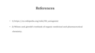 References
• 1) https://en.wikipedia.org/wiki/H2_antagonist
• 2) Wilson and gisvold’s textbook of organic medicinal and pharmaceutical
chemistry.
 