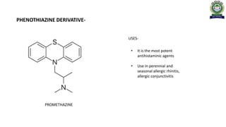 PHENOTHIAZINE DERIVATIVE-
PROMETHAZINE
• It is the most potent
antihistaminic agents
• Use in perennial and
seasonal allergic rhinitis,
allergic conjunctivitis
USES-
 