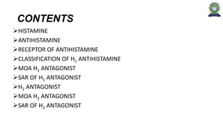 CONTENTS
HISTAMINE
ANTIHISTAMINE
RECEPTOR OF ANTIHISTAMINE
CLASSIFICATION OF H1 ANTIHISTAMINE
MOA H1 ANTAGONIST
SAR OF H1 ANTAGONIST
H2 ANTAGONIST
MOA H2 ANTAGONIST
SAR OF H2 ANTAGONIST
 