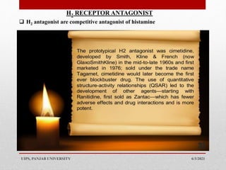 6/3/2021
UIPS, PANJAB UNIVERSITY
31
H2 RECEPTOR ANTAGONIST
 H2 antagonist are competitive antagonist of histamine
 