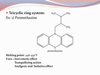  Tricyclic ring system:
Ex: 1) Promethazine
Melting point: 446-450°F
Uses : Anti emetic effect
Tranquilizing action
Analgesic and Sedative effect
 
