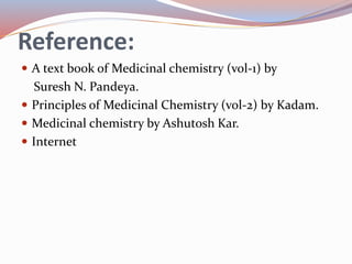 Reference:
 A text book of Medicinal chemistry (vol-1) by
Suresh N. Pandeya.
 Principles of Medicinal Chemistry (vol-2) by Kadam.
 Medicinal chemistry by Ashutosh Kar.
 Internet
 