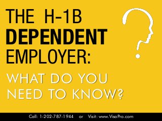 Call: 1-202-787-1944 or Visit: www.VisaPro.com
THE H-1B
EMPLOYER:
WHAT DO YOU
NEED TO KNOW?
DEPENDENT
 