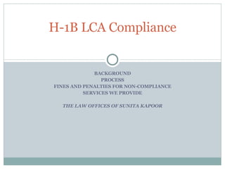 BACKGROUND PROCESS FINES AND PENALTIES FOR NON-COMPLIANCE SERVICES WE PROVIDE THE LAW OFFICES OF SUNITA KAPOOR H-1B LCA Compliance 
