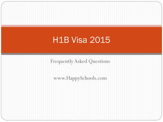 H1B Visa 2015
Frequently Asked Questions
www.HappySchools.com

 