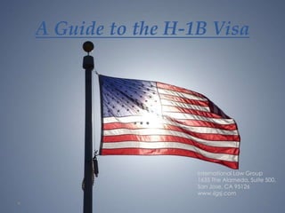 A Guide to the H-1B Visa
International Law Group
1635 The Alameda, Suite 500,
San Jose, CA 95126
www.ilgsj.com
 