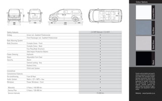 Colour Options




                                                                                                                                Crystal White
                                                                                                                                Icy Blue
Safety Features                                                       2.4 MPI Manual / 2.5 VGTi
Airbag	                Driver	incl.	Seatbelt	Pretensioner	                       •	        	
	                      Front	Passenger	incl.	Seatbelt	Pretensioner	              •	        	
Back	Warning	System	   	                                                         •	        	




                                                                                                                                Sleek Silver
Body	Structure	        Crumple	Zones	-	Front	                                    •	        	
	                      Crumple	Zones	-	Back	                                     •	        	
	                      Four	Ring	Body	Structure	                                 •	        	
	                      Side	Impact	Protection	Beams	                             •	        	
Power	Steering	        Hydraulic	                                                •	        	
Seats	                 Adjustable	Front	Seat	                                    •	        	
Security	              Alarm	                                                    •	        	




                                                                                                                                Black
	                      Central	Locking	-	Key	                                    •	        	
	                      Keyless	Entry	                                            •	        	
	                      Child	Lock	System	                                        •	        	
Immobilizer	           	                                                         •	        	
Convenience Features                                                                              Certain vehicle details and specifi-
                                                                                                  cations contained in this brochure
Air-conditioning	      Front	&	Rear	                                             •	       	       may differ from available models.
                                                                                                  Hyundai Automotive South Africa
Audio	System	          Radio	+	CD	+	MP3	+	Aux	                                   •	       	       (Pty) Ltd make no warranty, either
                                                                                                  expressed or implied, concerning
Windows	               Power	Windows	-	Front	                                    •	       	       the verisimilitude of contained
                                                                                                  material. Hyundai reserves the
                                                                                                  right to alter any details of speci-
		Warranty	            5	Years	/	150	000	km	                                     •	               fications and equipment without
                                                                                                  notice.
		Service	Plan	        5	Years	/	100	000	km	                                     •	
  Service Intervals                                                          15 000 km            Website: www.hyundai.co.za
 