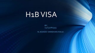 H1B VISA
BY
14C51A0355
N.ASHOK VARDHAN RAJU
 