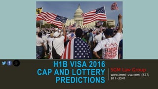 H1B VISA 2016
CAP AND LOTTERY
PREDICTIONS
SGM Law Group
www.immi-usa.com |(877)
811-3541
 