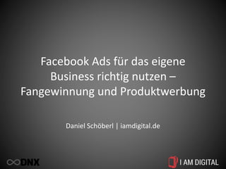 Facebook Ads für das eigene
Business richtig nutzen –
Fangewinnung und Produktwerbung
Daniel Schöberl | iamdigital.de
 