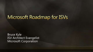 Microsoft Roadmap for ISVs Bruce Kyle ISV Architect Evangelist Microsoft Corporation 