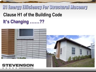 H1 Energy Efficiency For Structural Masonry
Clause H1 of the Building Code
It’s Changing ……??
 
