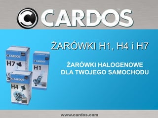 ŻARÓWKI H1, H4 i H7
  ŻARÓWKI HALOGENOWE
 DLA TWOJEGO SAMOCHODU




 www.cardos.com
 