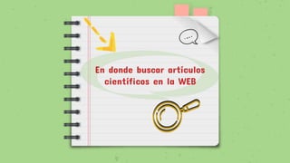 En donde buscar artículos
científicos en la WEB
 